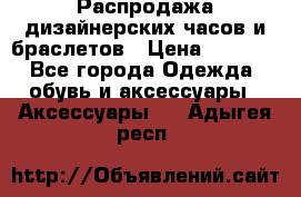 Распродажа дизайнерских часов и браслетов › Цена ­ 2 990 - Все города Одежда, обувь и аксессуары » Аксессуары   . Адыгея респ.